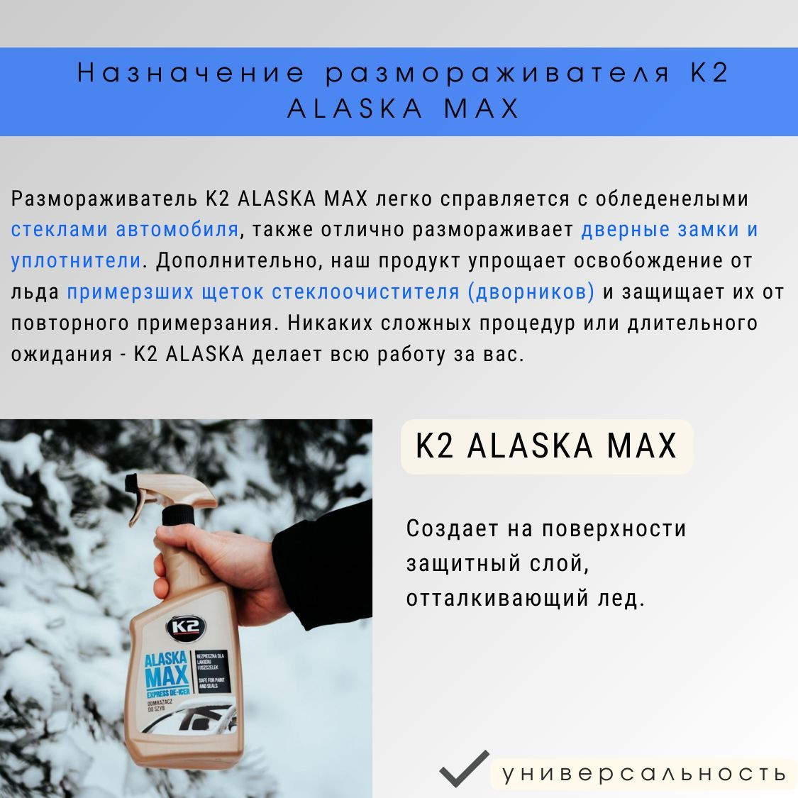 Размораживатель K2 ALASKA MAX легко справляется с обледенелыми стеклами автомобиля, также отлично размораживает дверные замки и уплотнители. Дополнительно, антилед K2 ALASKA упрощает освобождение от льда примерзших щеток стеклоочистителя (дворников) и защищает их от повторного примерзания. Никаких сложных процедур или длительного ожидания - K2 ALASKA MAX делает всю работу за вас. Создает на поверхности защитный слой, отталкивающий лед.