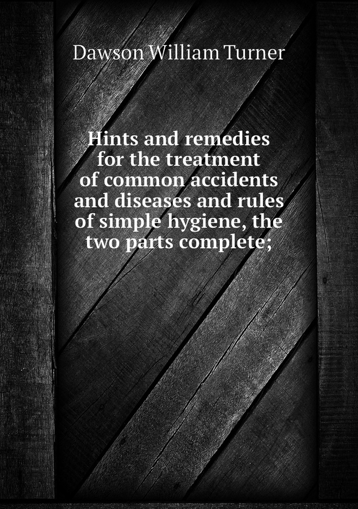 Hints and remedies for the treatment of common accidents and diseases and rules of simple hygiene, the #1