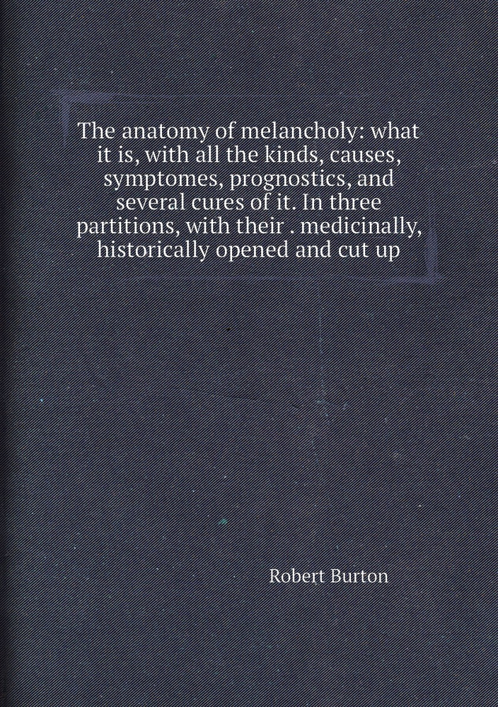 The anatomy of melancholy what it is, with all the kinds, causes