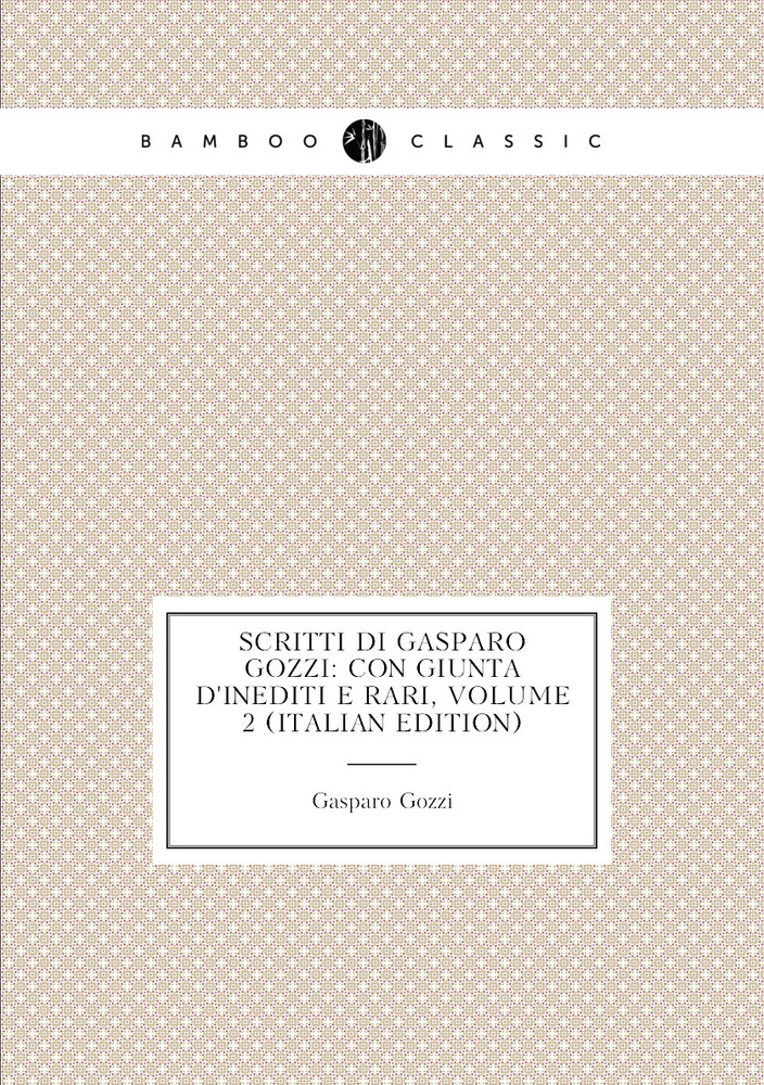 Scritti Di Gasparo Gozzi: Con Giunta D'inediti E Rari, Volume 2 (Italian Edition) | Gozzi Gasparo #1