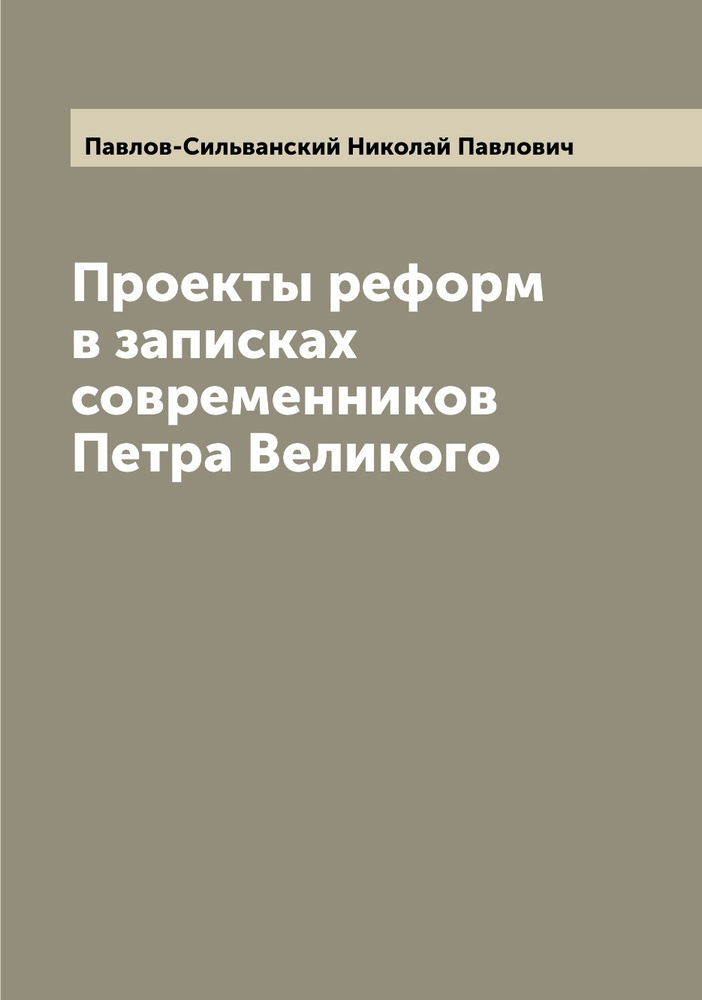 Проекты реформ в записках современников Петра Великого | Павлов-Сильванский Николай Павлович  #1