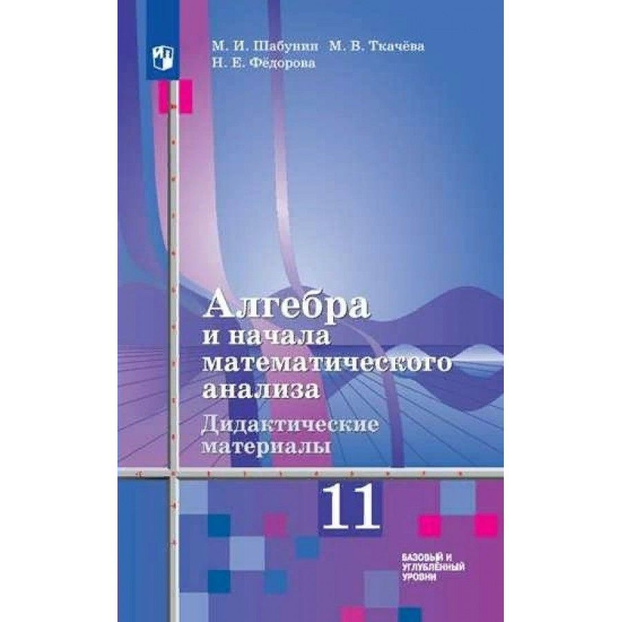 Алгебра и начала математического анализа. 11 класс. Дидактические материалы  к учебнику Ш. А. Алимова. Базовый и углубленный уровни. Дидактические  материалы. Шабунин М.И. - купить с доставкой по выгодным ценам в  интернет-магазине OZON (