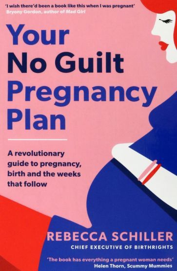 Rebecca Schiller - Your No Guilt Pregnancy Plan. A revolutionary guide to pregnancy, birth and the weeks #1
