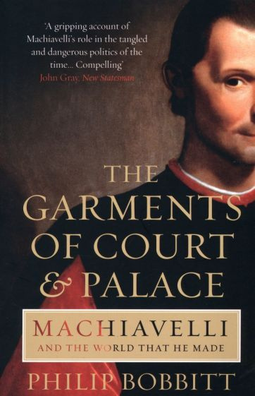 Philip Bobbitt - The Garments of Court and Palace. Machiavelli and the World that He Made #1