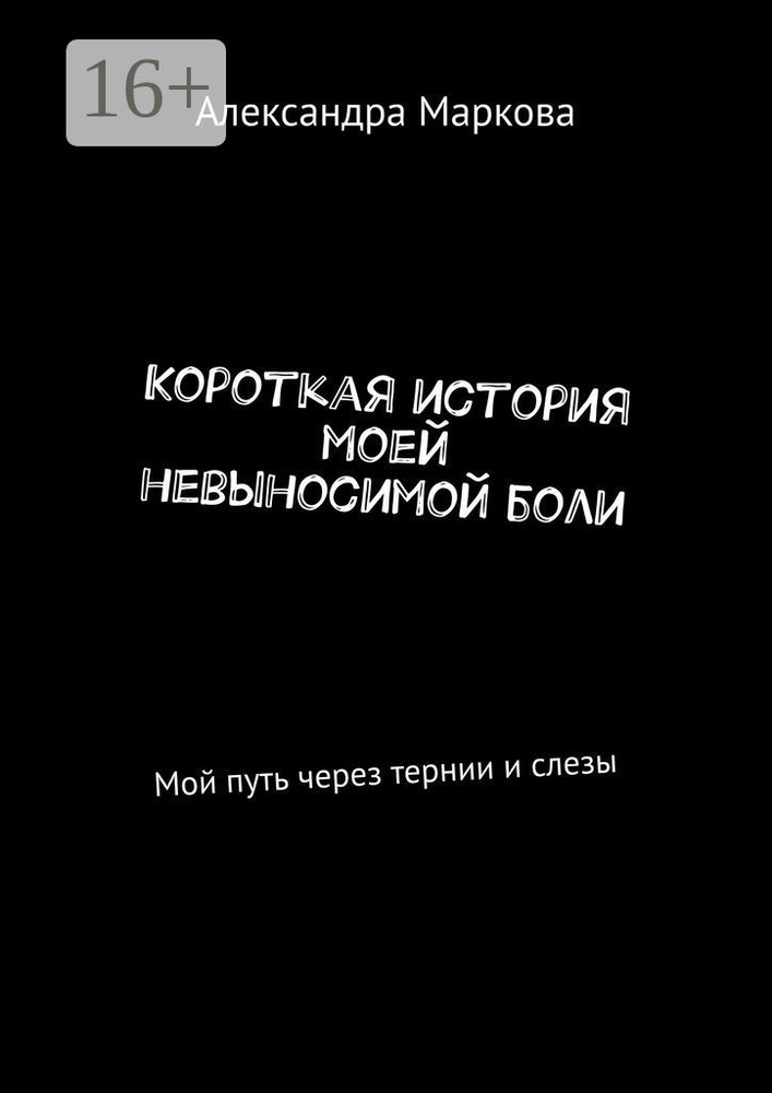 Короткая история моей невыносимой боли. Мой путь через тернии и слезы | Маркова Александра  #1