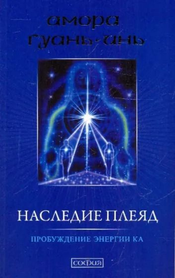 Наследие плеяд. Пробуждение энергии Ка. (Оригинальное издание от издательства София) | Амора Гуань-Инь #1