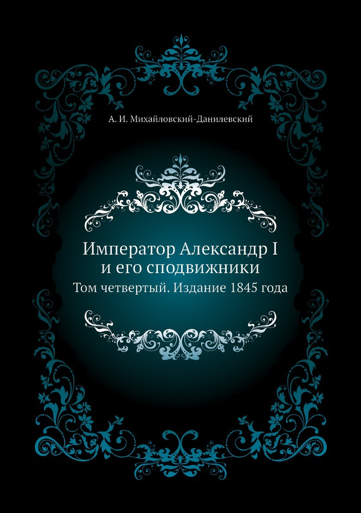 Император Александр I и его сподвижники. Том четвертый. Издание 1845 года  #1