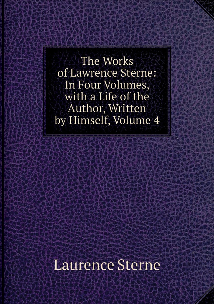 The Works of Lawrence Sterne: In Four Volumes, with a Life of the Author, Written by Himself, Volume #1