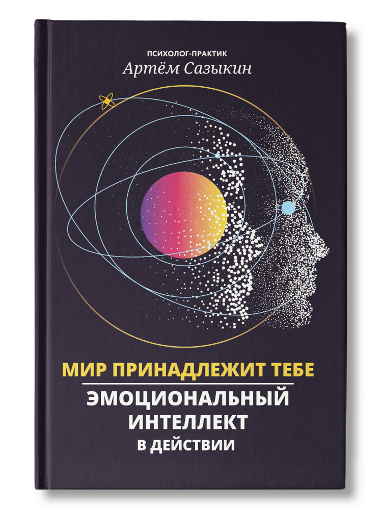 Мир принадлежит тебе: Эмоциональный интеллект в действии. Книга для саморазвития | Сазыкин Артем Александрович #1