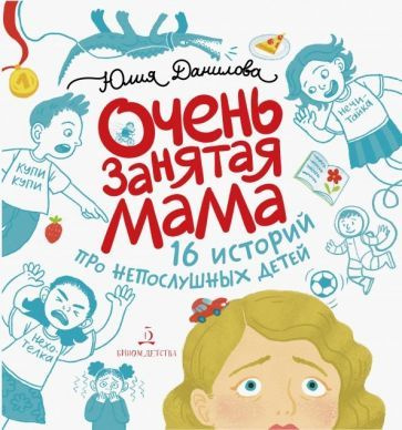 Юлия Данилова - Очень занятая мама. 16 историй про непослушных детей | Данилова Юлия Георгиевна  #1