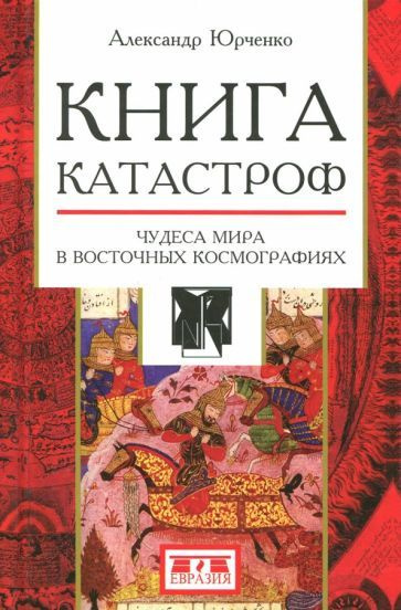 Александр Юрченко - Книга катастроф. Чудеса мира в восточных космографиях | Юрченко Александр Григорьевич #1