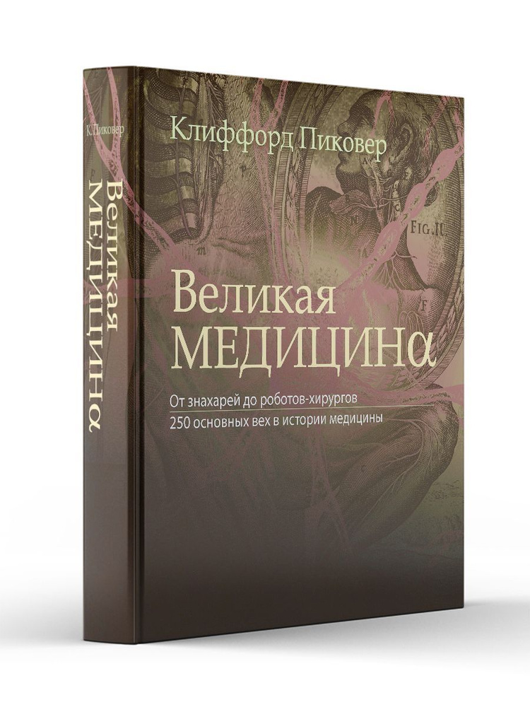 Великая медицина. От знахарей до роботов-хирургов. 250 основных вех в истории медицины | Пиковер Клиффорд #1