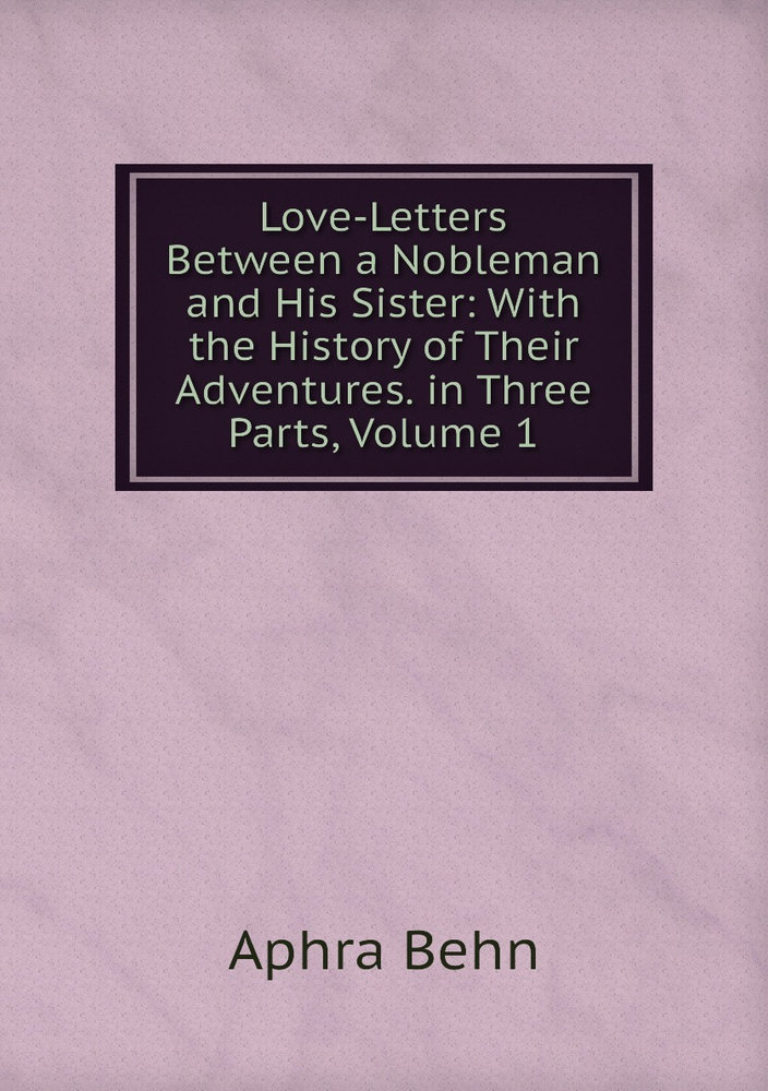 Love-Letters Between a Nobleman and His Sister: With the History of ...