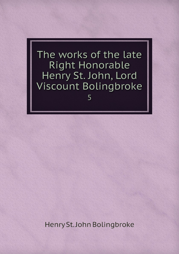 The works of the late Right Honorable Henry St. John, Lord Viscount Bolingbroke. 5 #1