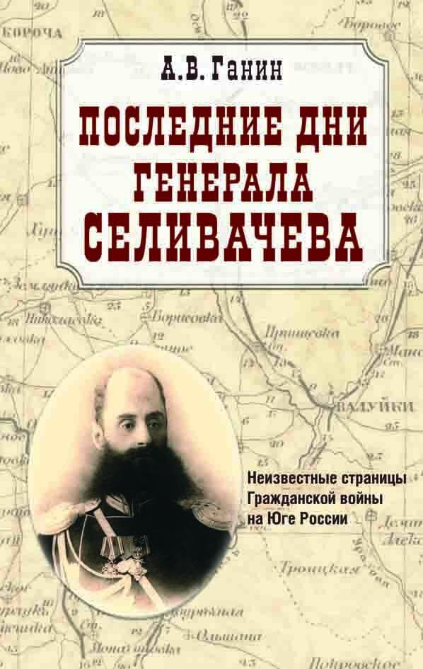 Последние дни генерала Селивачева: Неизвестные страницы Гражданской войны на Юге России | Ганин А. В. #1