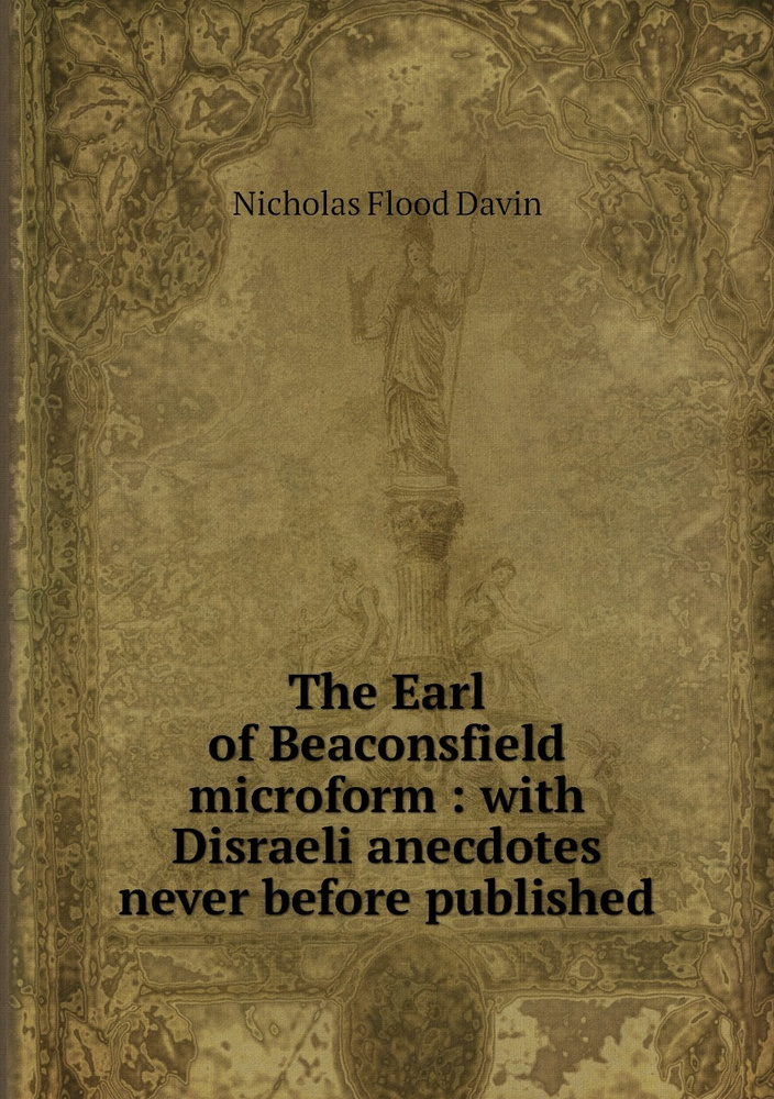 The Earl of Beaconsfield microform : with Disraeli anecdotes never before published #1