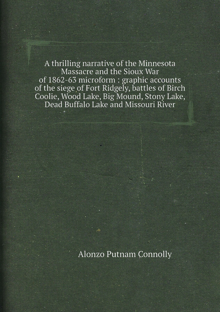 A thrilling narrative of the Minnesota Massacre and the Sioux War of 1862-63 microform : graphic accounts #1