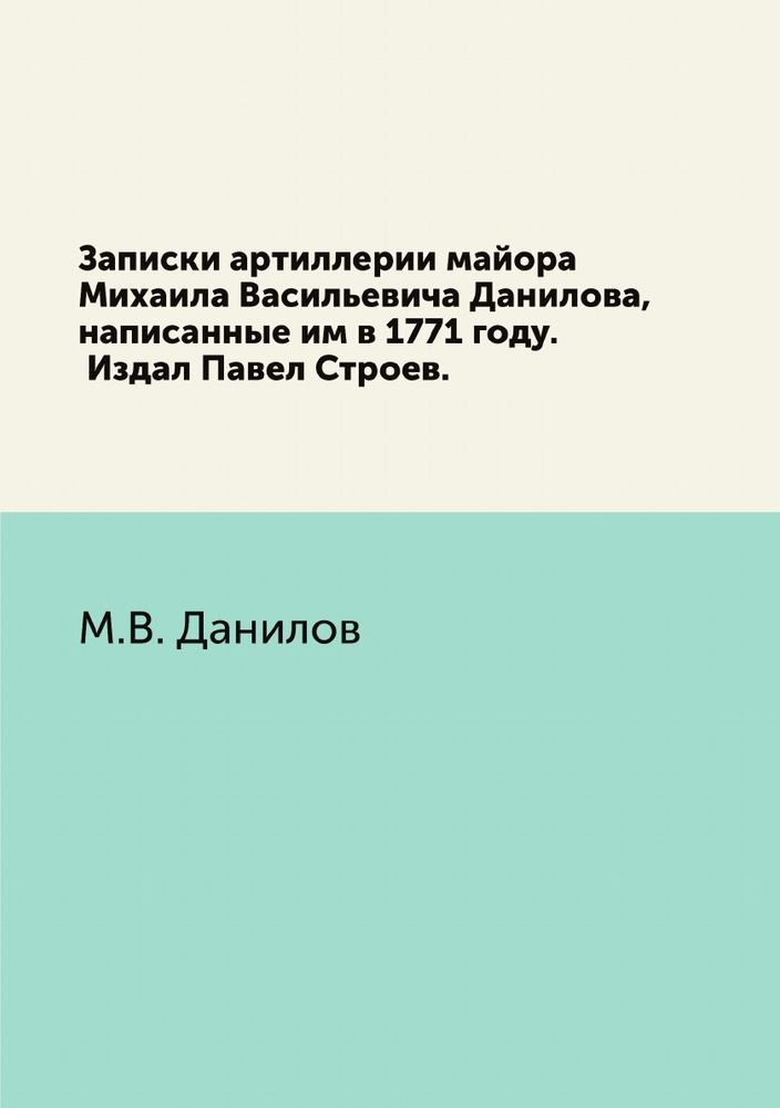 Записки артиллерии майора Михаила Васильевича Данилова, написанные им в 1771 году. Издал Павел Строев. #1