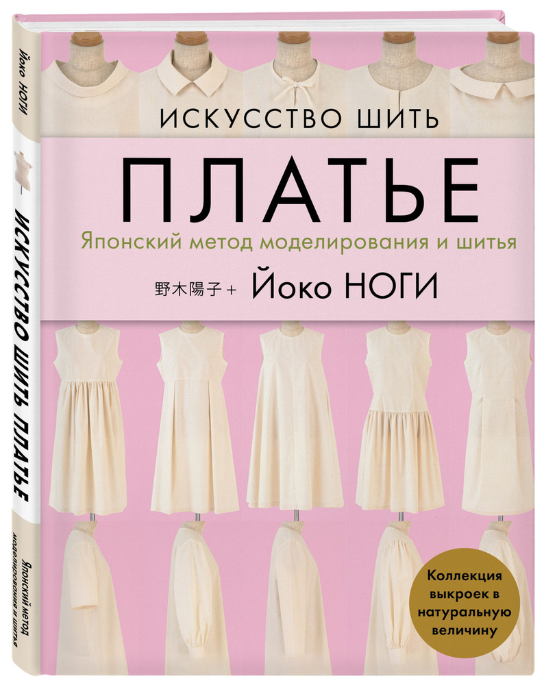 Искусство шить ПЛАТЬЕ. Японский метод моделирования и шитья Йоко НОГИ +  коллекция выкроек в натуральную величину | Ноги Йоко - купить с доставкой  по выгодным ценам в интернет-магазине OZON (372541909)