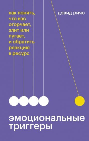 Дэвид Ричо - Эмоциональные триггеры. Как понять, что вас огорчает, злит или пугает, и обратить реакцию #1