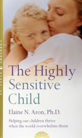 Elaine Aron - The Highly Sensitive Child. Helping Our Children Thrive When the World Overwhelms Them #1