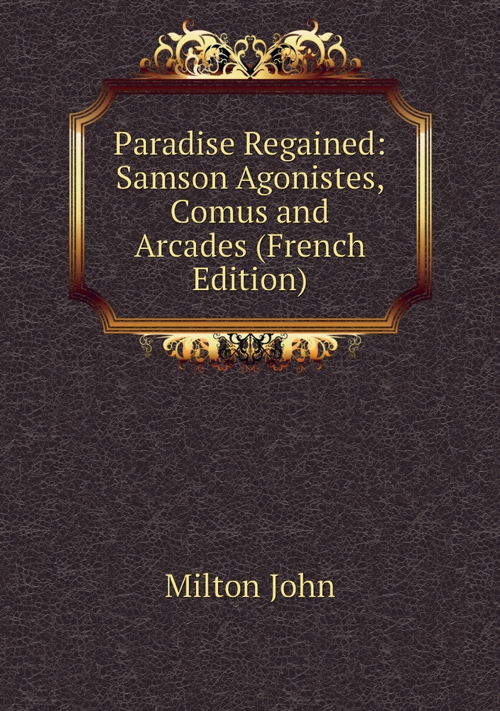 Paradise Regained: Samson Agonistes, Comus and Arcades (French Edition) | Milton John #1