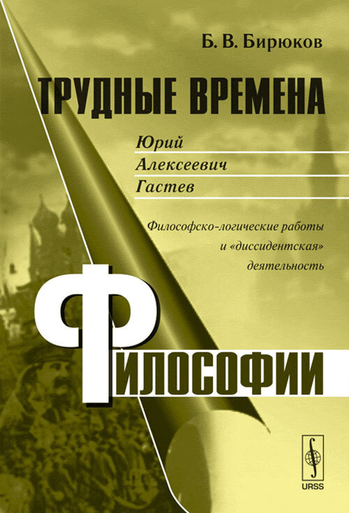 Трудные времена философии. Кн. 5: Юрий Алексеевич ГАСТЕВ: Философско-логические работы и "диссидентская" #1