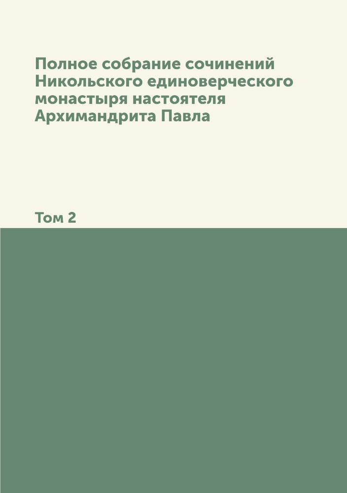 Полное собрание сочинений Никольского единоверческого монастыря настоятеля Архимандрита Павла. Том 2 #1