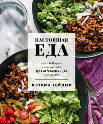 Кэтрин Тейлор - Настоящая еда. Более 100 ярких и вкусных идей для вегетарианцев и не только | Тейлор #1