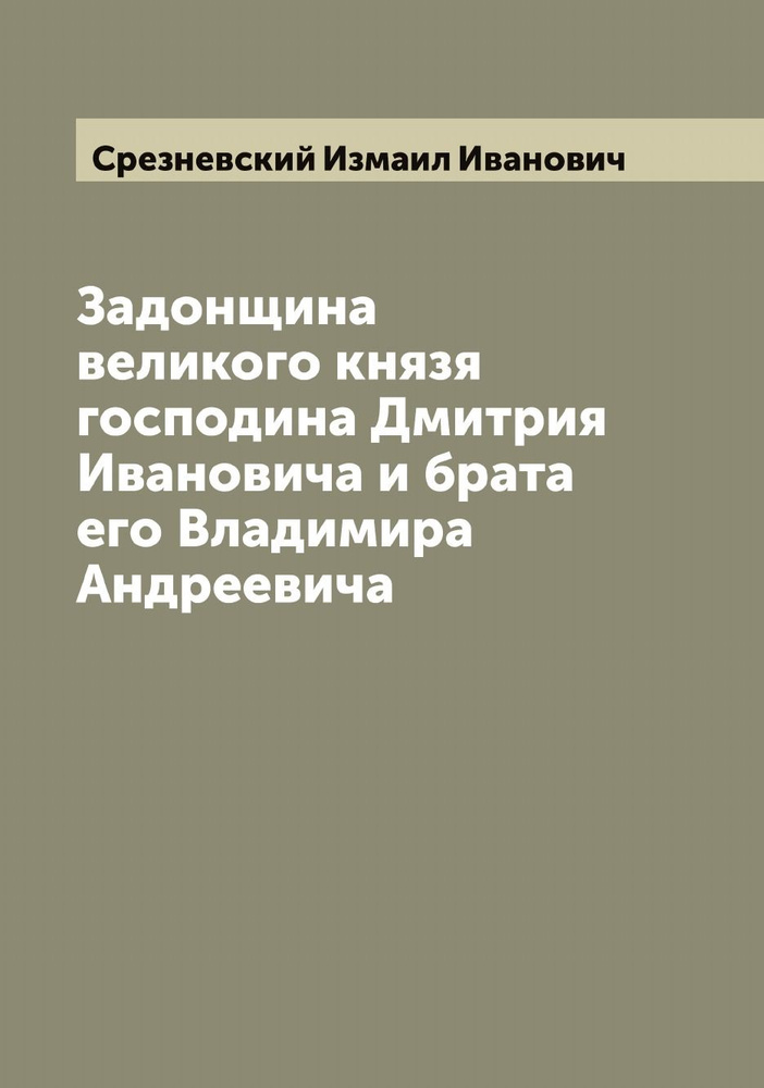 Задонщина великого князя господина Дмитрия Ивановича и брата его Владимира Андреевича | Срезневский Измаил #1