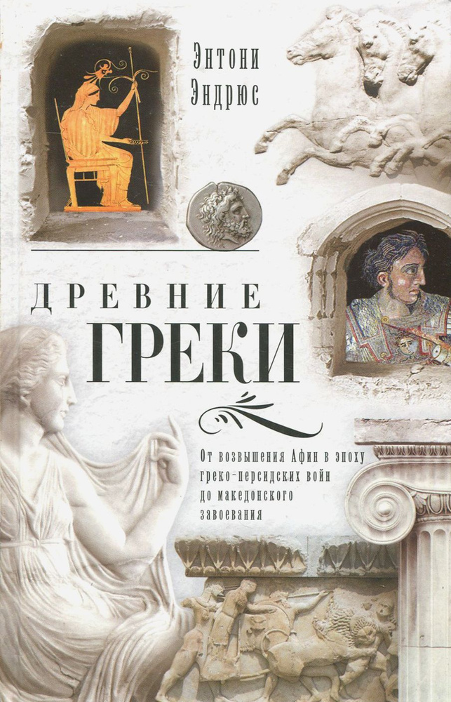 Древние греки. От возвышения Афин в эпоху греко-персидских войн до македонских завоеваний | Эндрюс Энтони #1