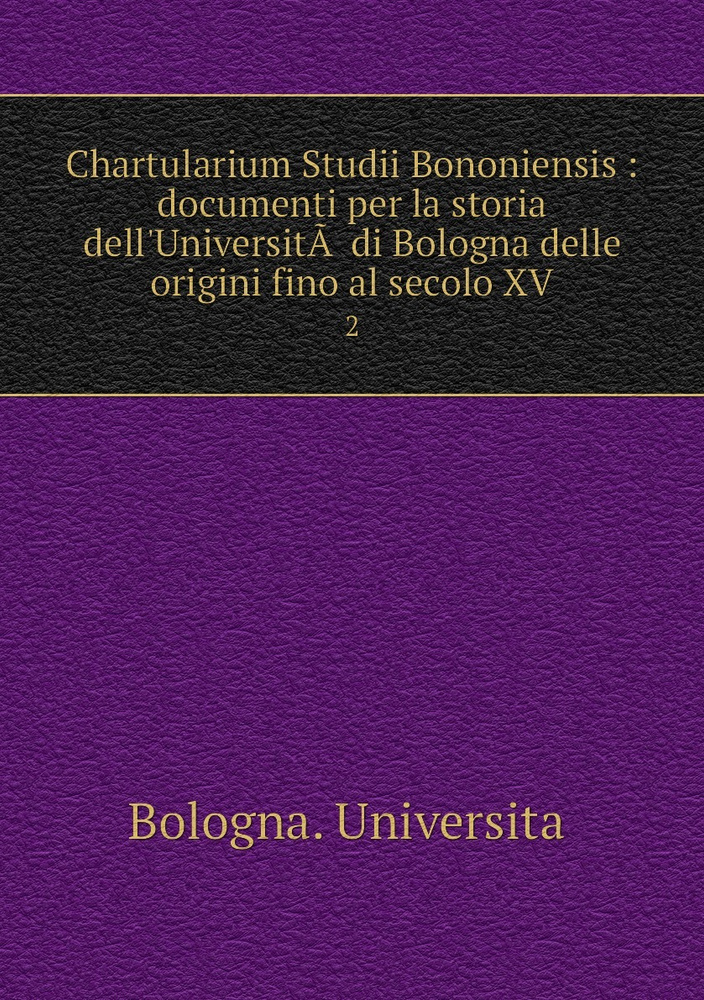 Chartularium Studii Bononiensis : documenti per la storia dell'UniversitA. di Bologna delle origini fino #1