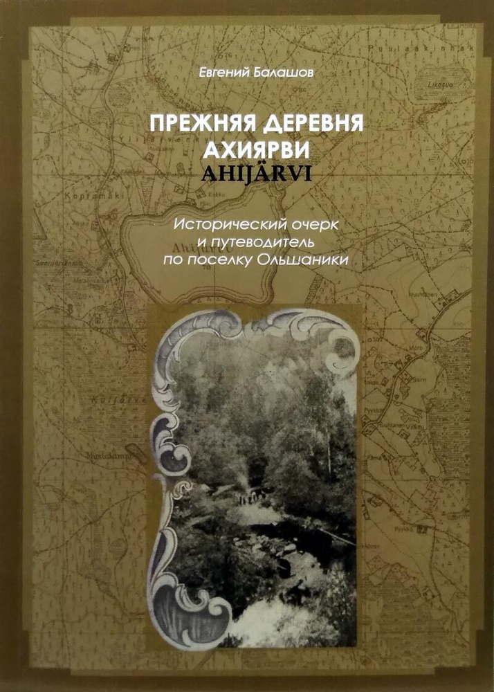 Прежняя деревня Ахиярви. Исторический очерк и путеводитель по поселку Ольшаники | Балашов Евгений Александрович #1