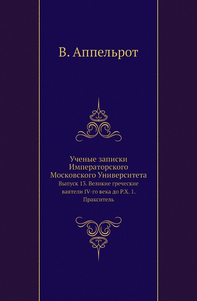 Ученые записки Императорского Московского Университета. Выпуск 13. Великие греческие ваятели IV-го века #1