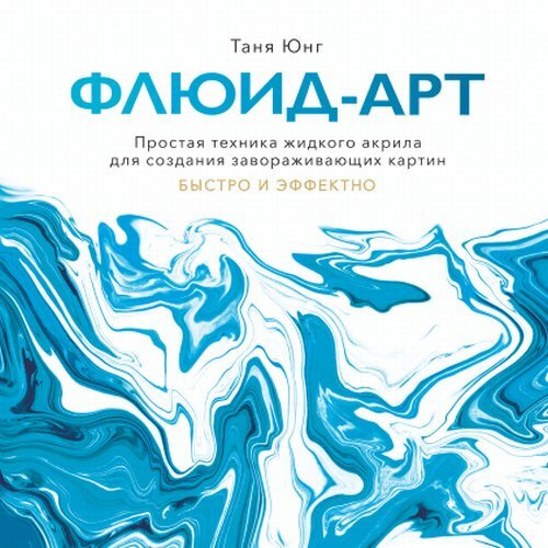 Таня Ю. Флюид-арт. Простая техника жидкого акрила для создания завораживающих картин  #1