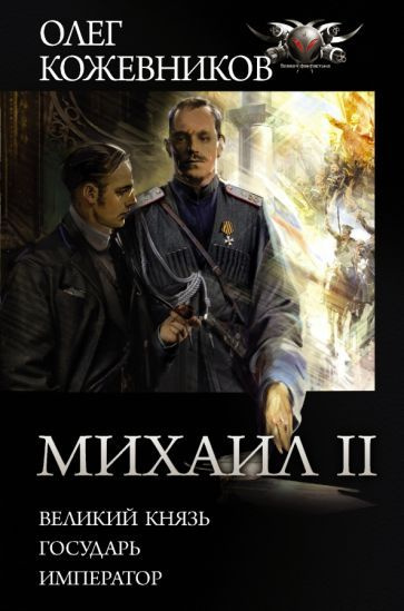 Олег Кожевников - Михаил II: Великий князь. Государь. Император | Кожевников Олег Анатольевич  #1