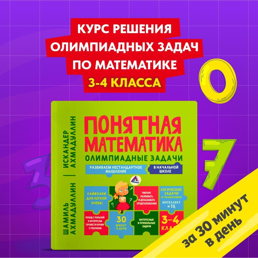 Понятная математика. Олимпиадные задачи 3-4 класс. Развиваем нестандартное  мышление в начальной школе. | Ахмадуллин Шамиль Тагирович, Ахмадуллин  Искандер Тагирович - купить с доставкой по выгодным ценам в  интернет-магазине OZON (1153120349)