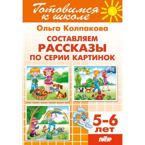 Составляем рассказы по серии картинок (для детей 5-6 лет) Колпакова О. серия "Готовимся к школе" Литур #1