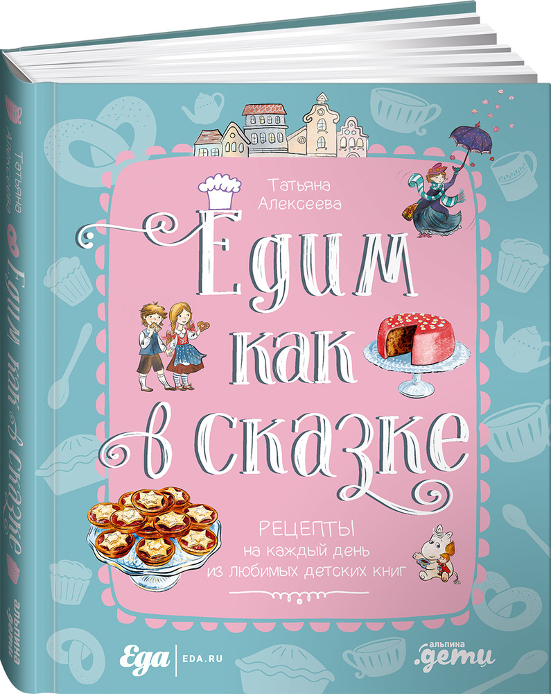 Едим как в сказке: Рецепты на каждый день из любимых детских книг |  Алексеева Татьяна - купить с доставкой по выгодным ценам в  интернет-магазине OZON (231026412)