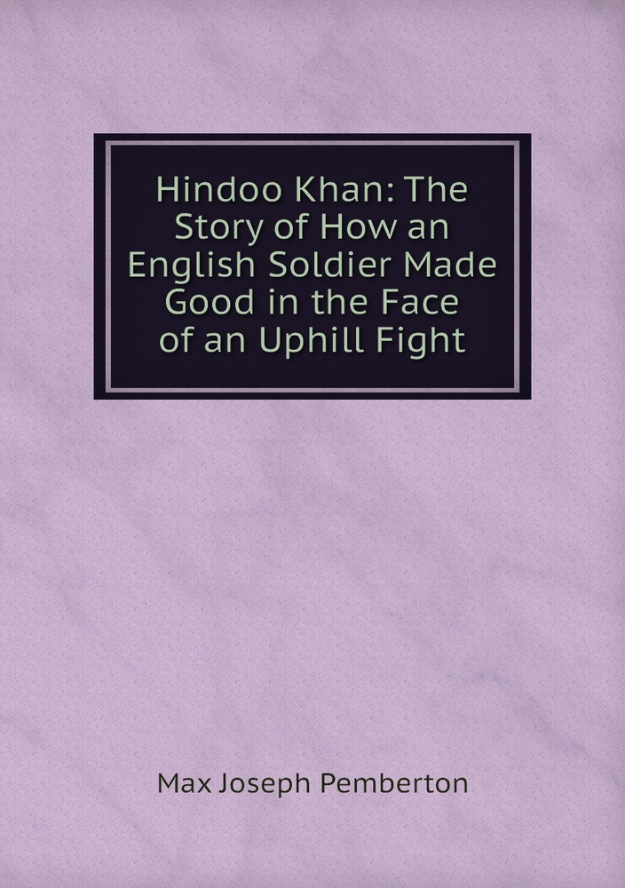 Hindoo Khan: The Story of How an English Soldier Made Good in the Face of an Uphill Fight #1