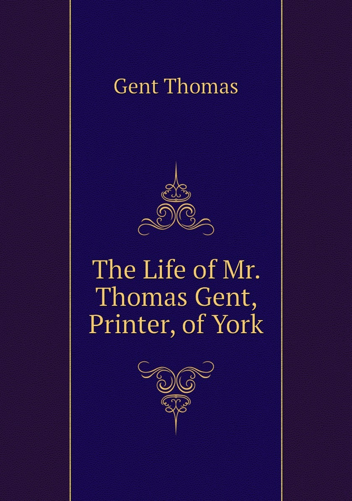 The Life of Mr. Thomas Gent, Printer, of York | Gent Thomas #1