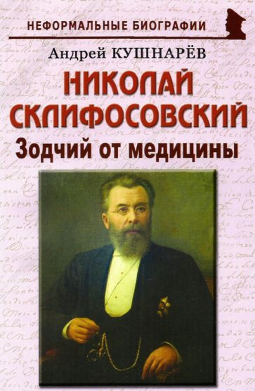 Андрей Кушнарев - Николай Склифосовский. Зодчий от медицины | Кушнарев Андрей Анатольевич  #1