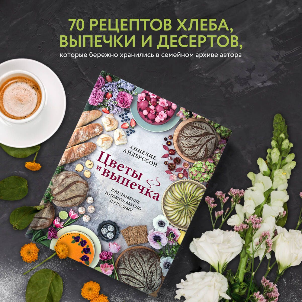 Цветы и выпечка. Вдохновение готовить вкусно и красиво! | Андерссон Аннелие  - купить с доставкой по выгодным ценам в интернет-магазине OZON (285183089)