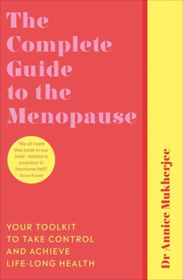 Annice Mukherjee - The Complete Guide to the Menopause. Your Toolkit to Take Control and Achieve Life-Long #1