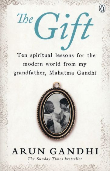 Arun Gandhi - The Gift. Ten spiritual lessons for the modern world from my Grandfather, Mahatma Gandhi #1