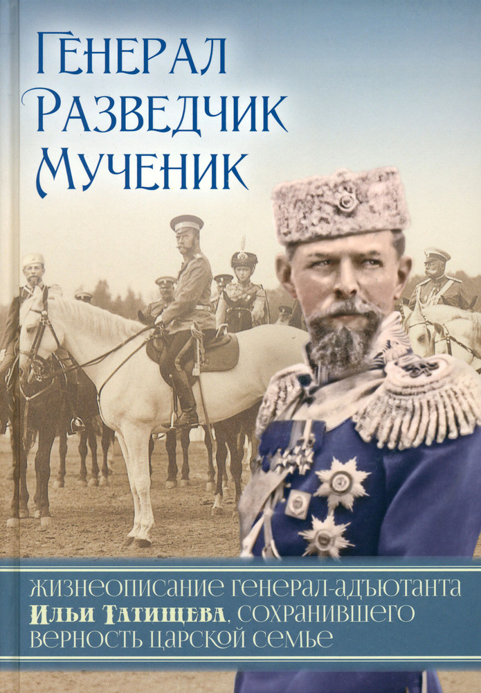 Генерал. Разведчик. Мученик. Жизнеописание генерал-адъютанта Ильи Татищева  #1