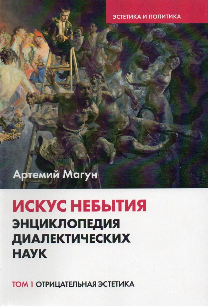 Искус небытия. Энциклопедия диалектических наук. Том 1. Отрицательная эстетика | Магун Артемий Владимирович #1