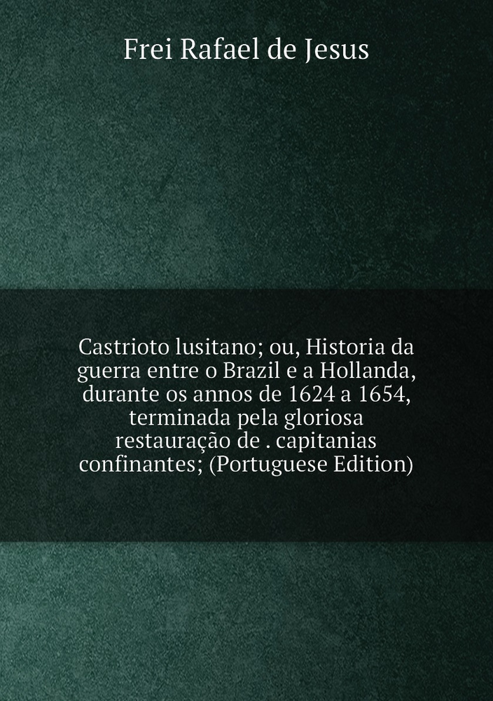 Castrioto lusitano; ou, Historia da guerra entre o Brazil e a Hollanda, durante os annos de 1624 a 1654, #1