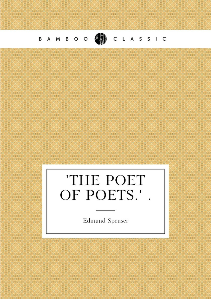 'the Poet of Poets.' . | Spenser Edmund #1