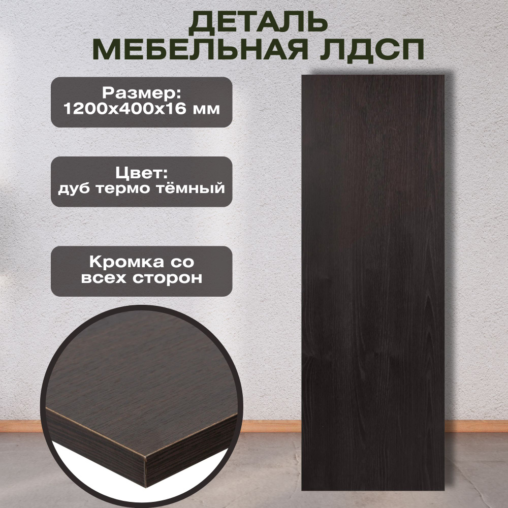 Деталь мебельная ЛДСП 1200x400x16 мм, цвет дуб термо тёмный, кромка со всех сторон. Мебельный щит подходит #1